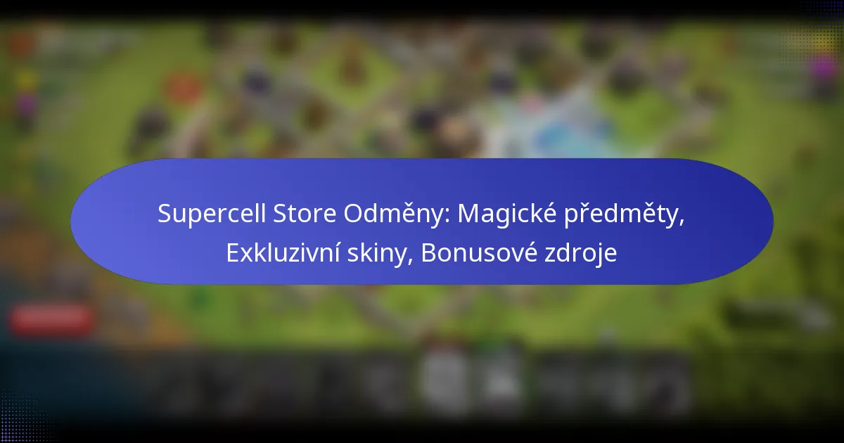 Read more about the article Supercell Store Odměny: Magické předměty, Exkluzivní skiny, Bonusové zdroje