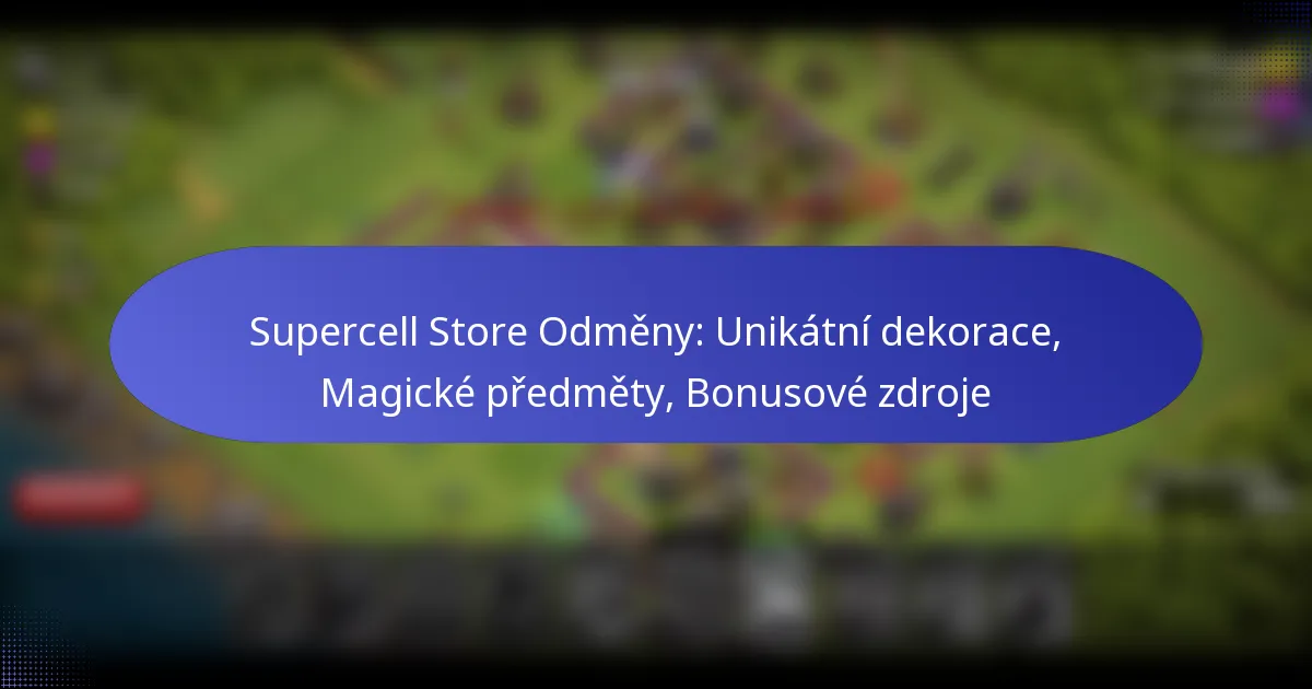 Read more about the article Supercell Store Odměny: Unikátní dekorace, Magické předměty, Bonusové zdroje