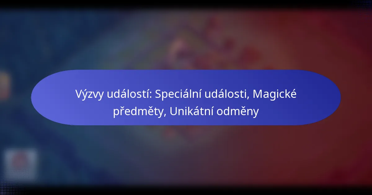 Read more about the article Výzvy událostí: Speciální události, Magické předměty, Unikátní odměny